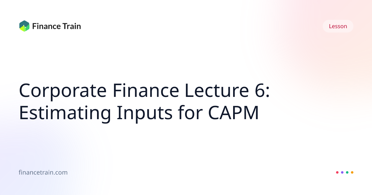 Corporate Finance Lecture 6: Estimating Inputs for CAPM | Finance Train